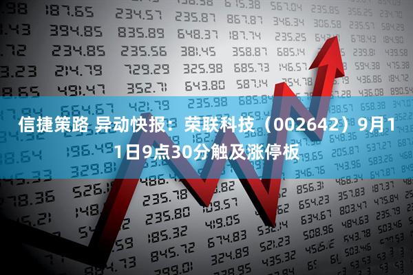 信捷策路 异动快报：荣联科技（002642）9月11日9点30分触及涨停板