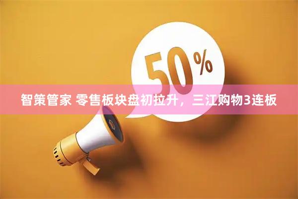 智策管家 零售板块盘初拉升，三江购物3连板