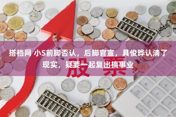 搭档网 小S前脚否认，后脚官宣，具俊晔认清了现实，疑要一起复出搞事业