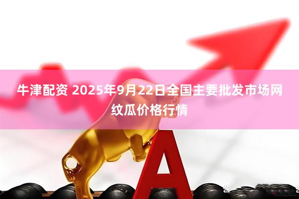 牛津配资 2025年9月22日全国主要批发市场网纹瓜价格行情