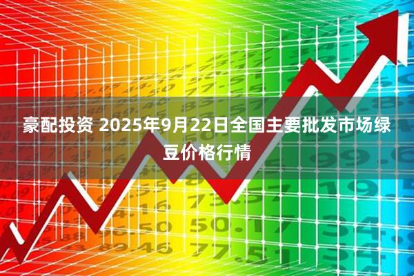 豪配投资 2025年9月22日全国主要批发市场绿豆价格行情