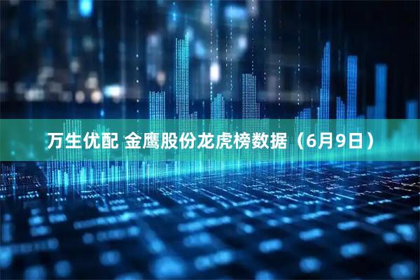 万生优配 金鹰股份龙虎榜数据（6月9日）