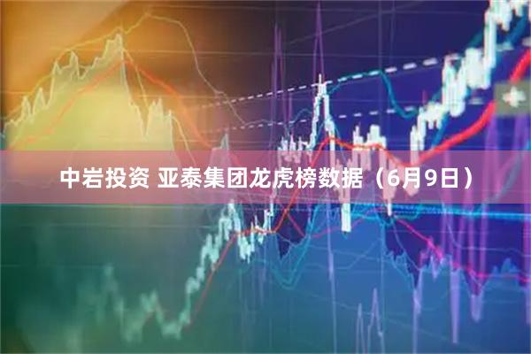 中岩投资 亚泰集团龙虎榜数据（6月9日）