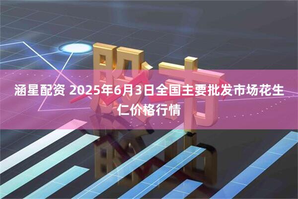 涵星配资 2025年6月3日全国主要批发市场花生仁价格行情
