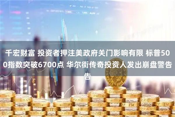 千宏财富 投资者押注美政府关门影响有限 标普500指数突破6700点 华尔街传奇投资人发出崩盘警告